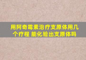 用阿奇霉素治疗支原体用几个疗程 能化验出支原体吗